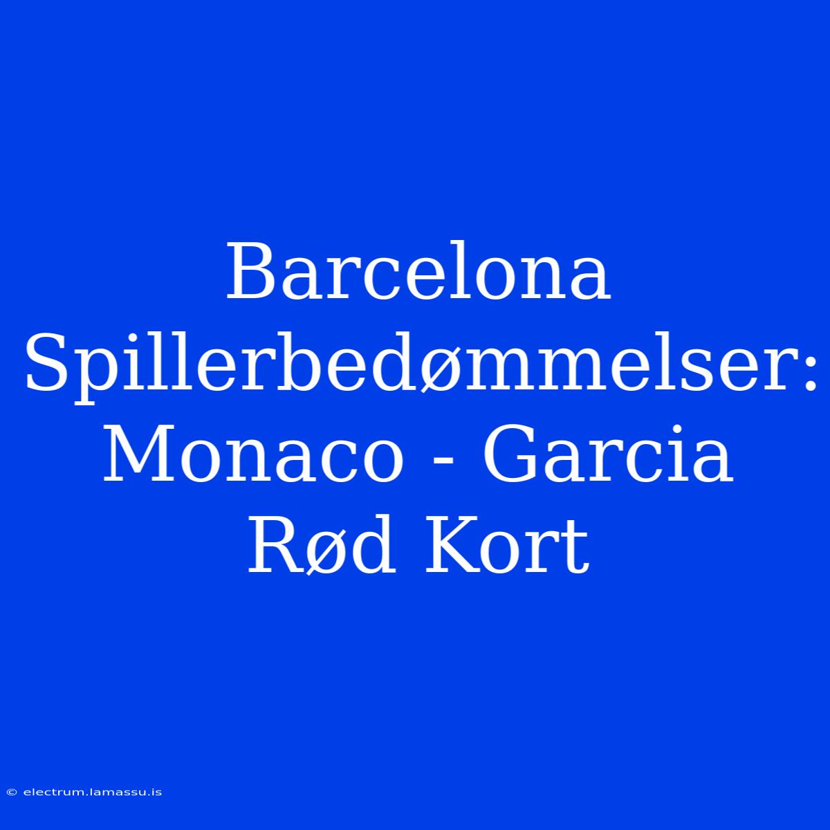 Barcelona Spillerbedømmelser: Monaco - Garcia Rød Kort