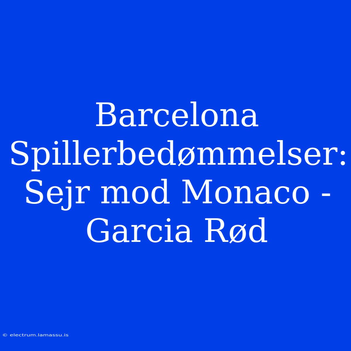 Barcelona Spillerbedømmelser: Sejr Mod Monaco - Garcia Rød