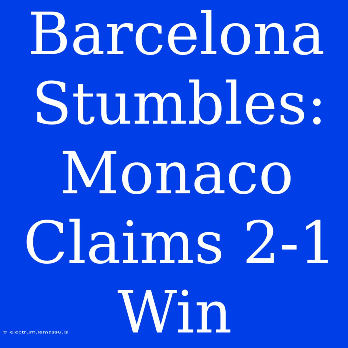 Barcelona Stumbles: Monaco Claims 2-1 Win