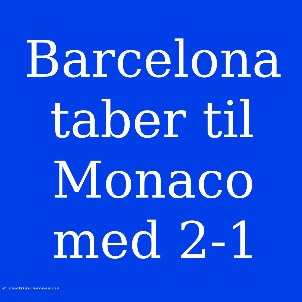 Barcelona Taber Til Monaco Med 2-1