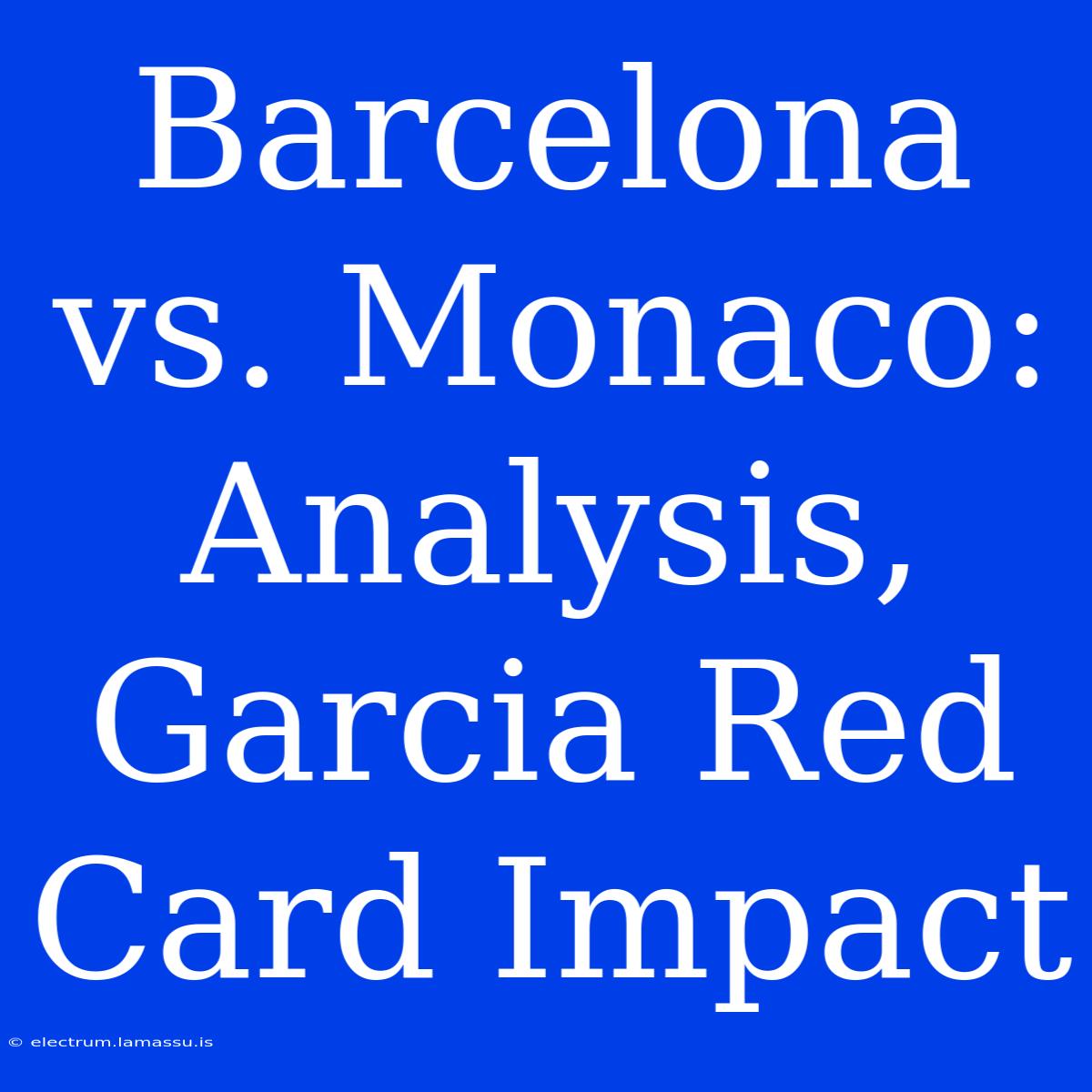 Barcelona Vs. Monaco: Analysis, Garcia Red Card Impact