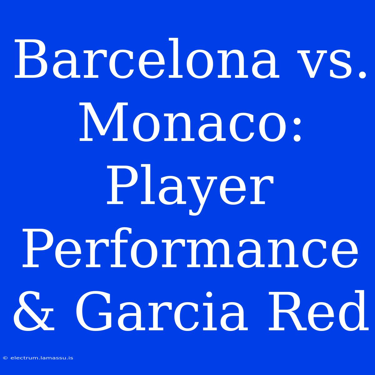 Barcelona Vs. Monaco: Player Performance & Garcia Red