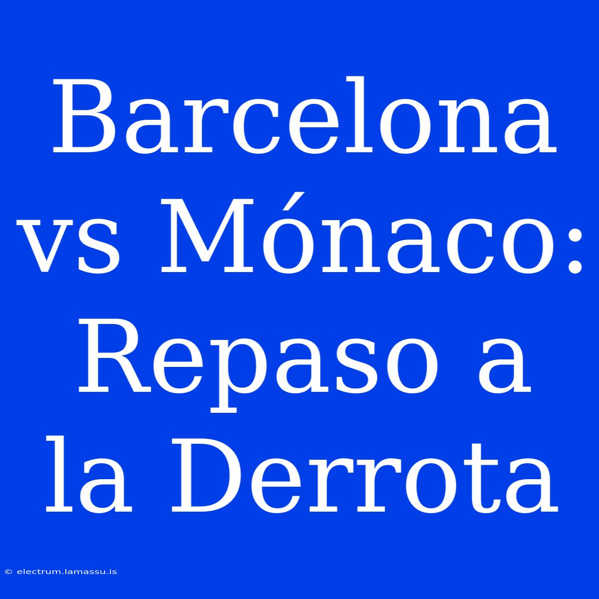 Barcelona Vs Mónaco: Repaso A La Derrota