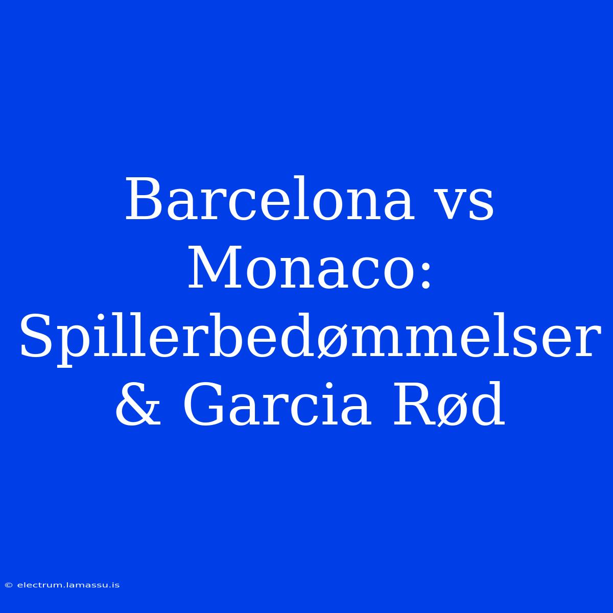 Barcelona Vs Monaco: Spillerbedømmelser & Garcia Rød