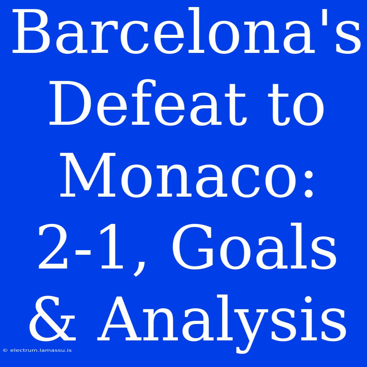 Barcelona's Defeat To Monaco: 2-1, Goals & Analysis