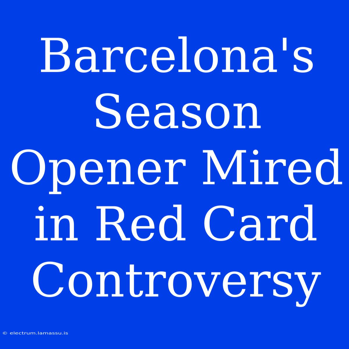 Barcelona's Season Opener Mired In Red Card Controversy 