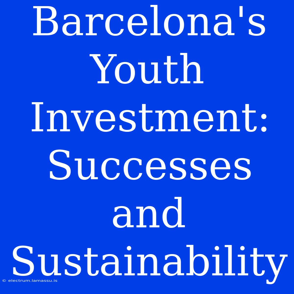 Barcelona's Youth Investment: Successes And Sustainability