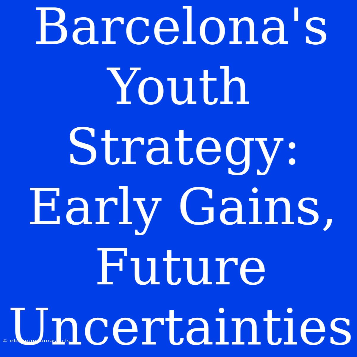 Barcelona's Youth Strategy: Early Gains, Future Uncertainties 