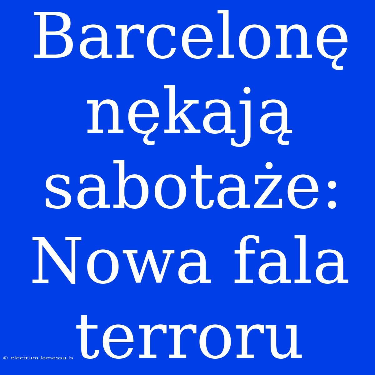 Barcelonę Nękają Sabotaże: Nowa Fala Terroru 