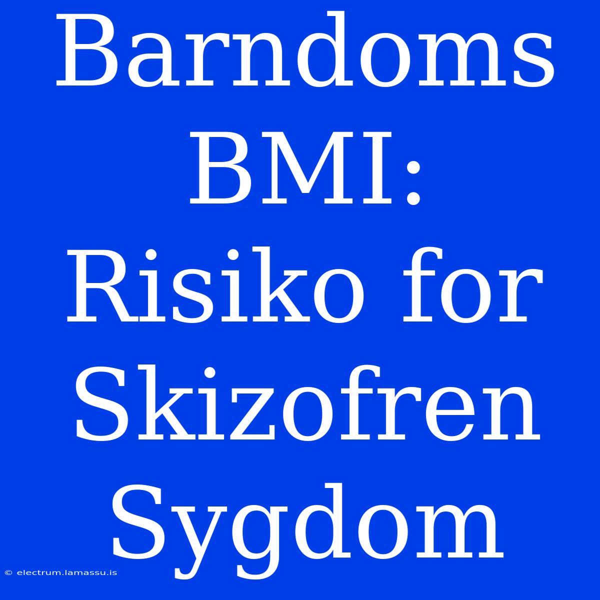 Barndoms BMI: Risiko For Skizofren Sygdom