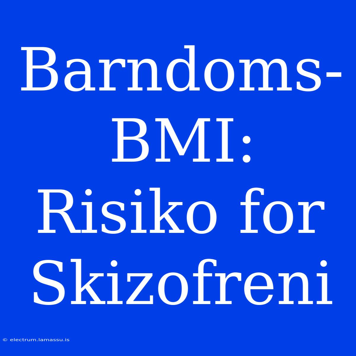 Barndoms-BMI: Risiko For Skizofreni