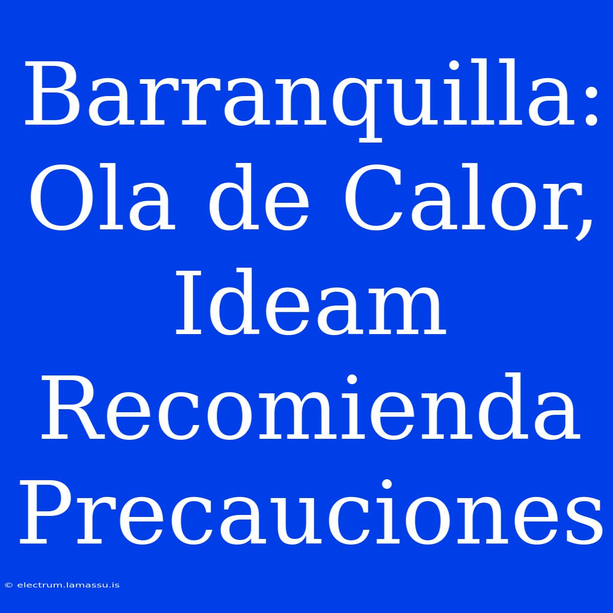 Barranquilla: Ola De Calor, Ideam Recomienda Precauciones