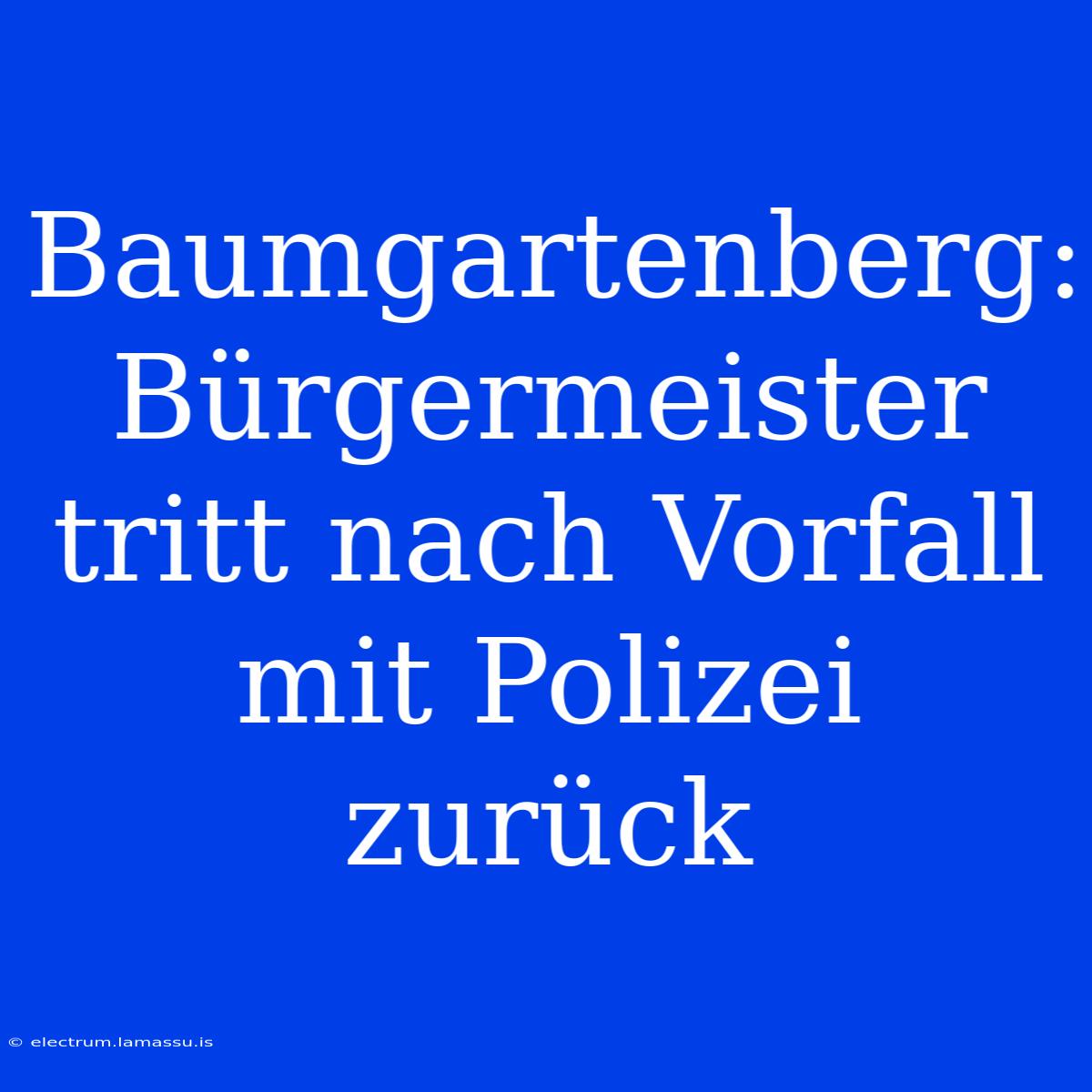 Baumgartenberg: Bürgermeister Tritt Nach Vorfall Mit Polizei Zurück