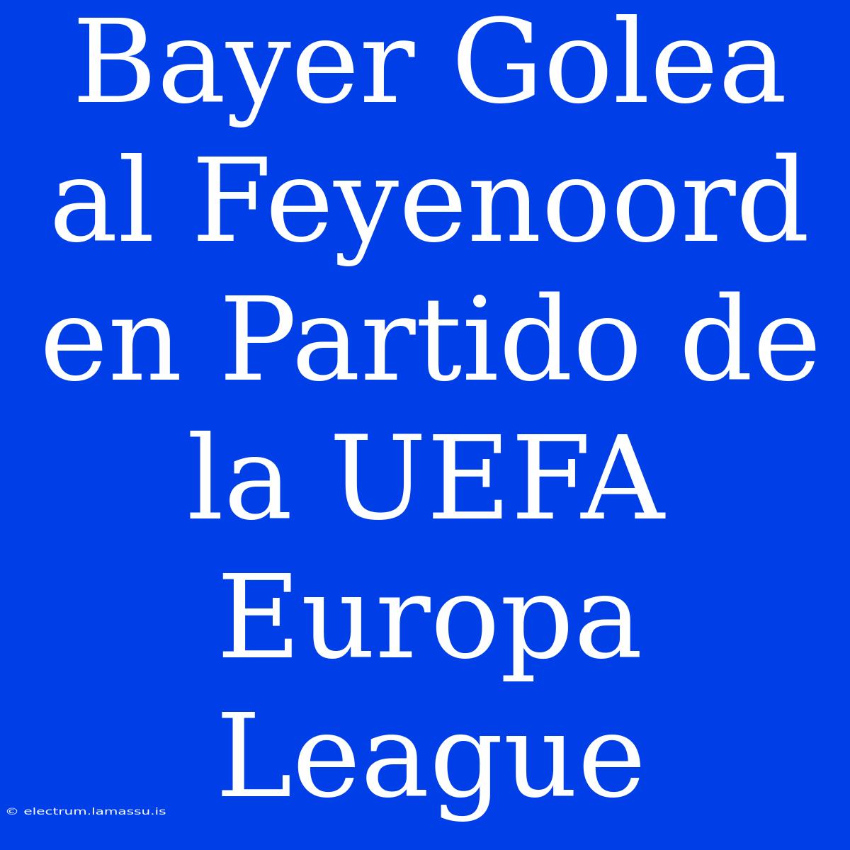 Bayer Golea Al Feyenoord En Partido De La UEFA Europa League