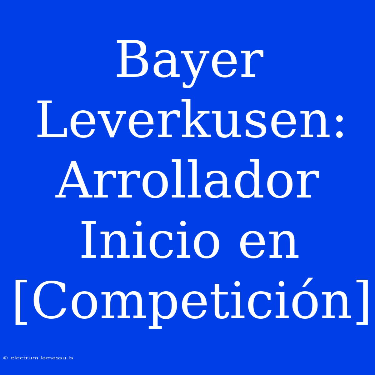 Bayer Leverkusen: Arrollador Inicio En [Competición]