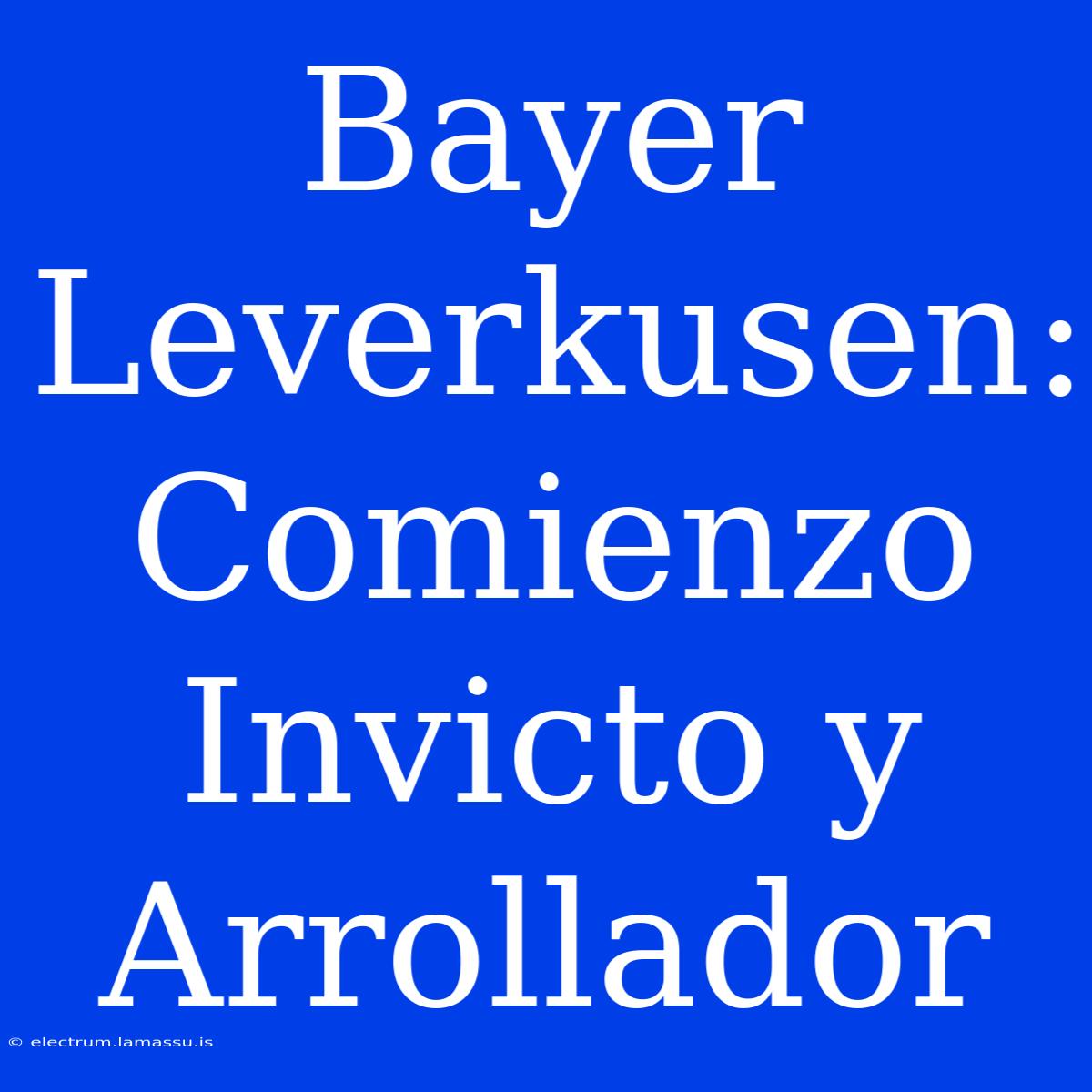 Bayer Leverkusen: Comienzo Invicto Y Arrollador