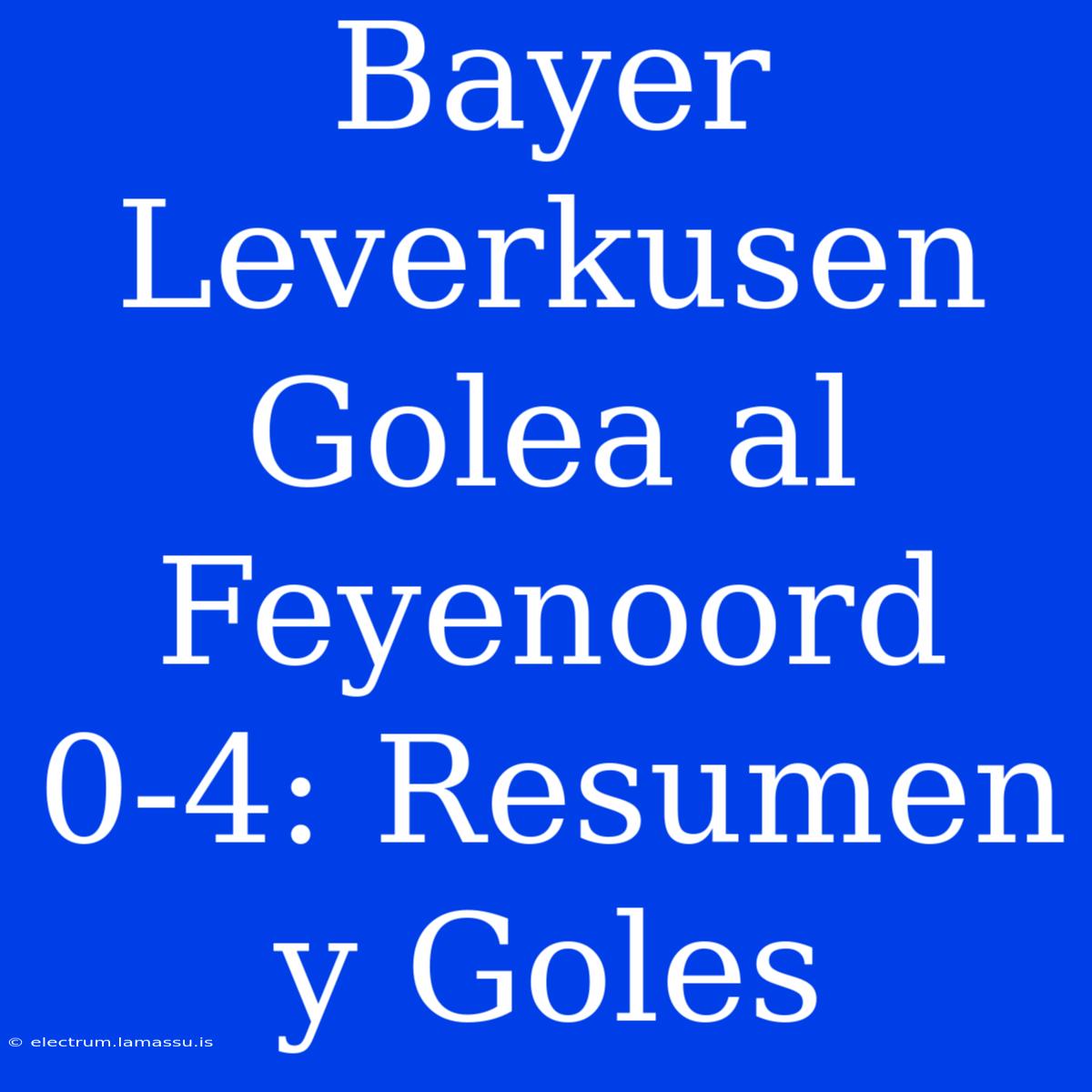 Bayer Leverkusen Golea Al Feyenoord 0-4: Resumen Y Goles