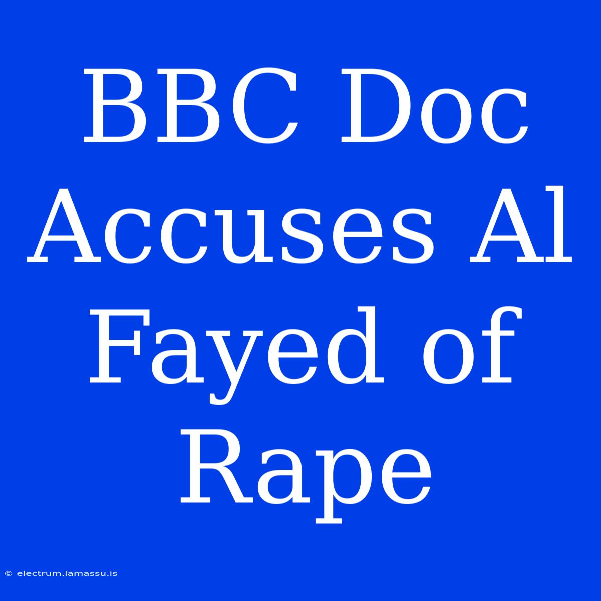 BBC Doc Accuses Al Fayed Of Rape