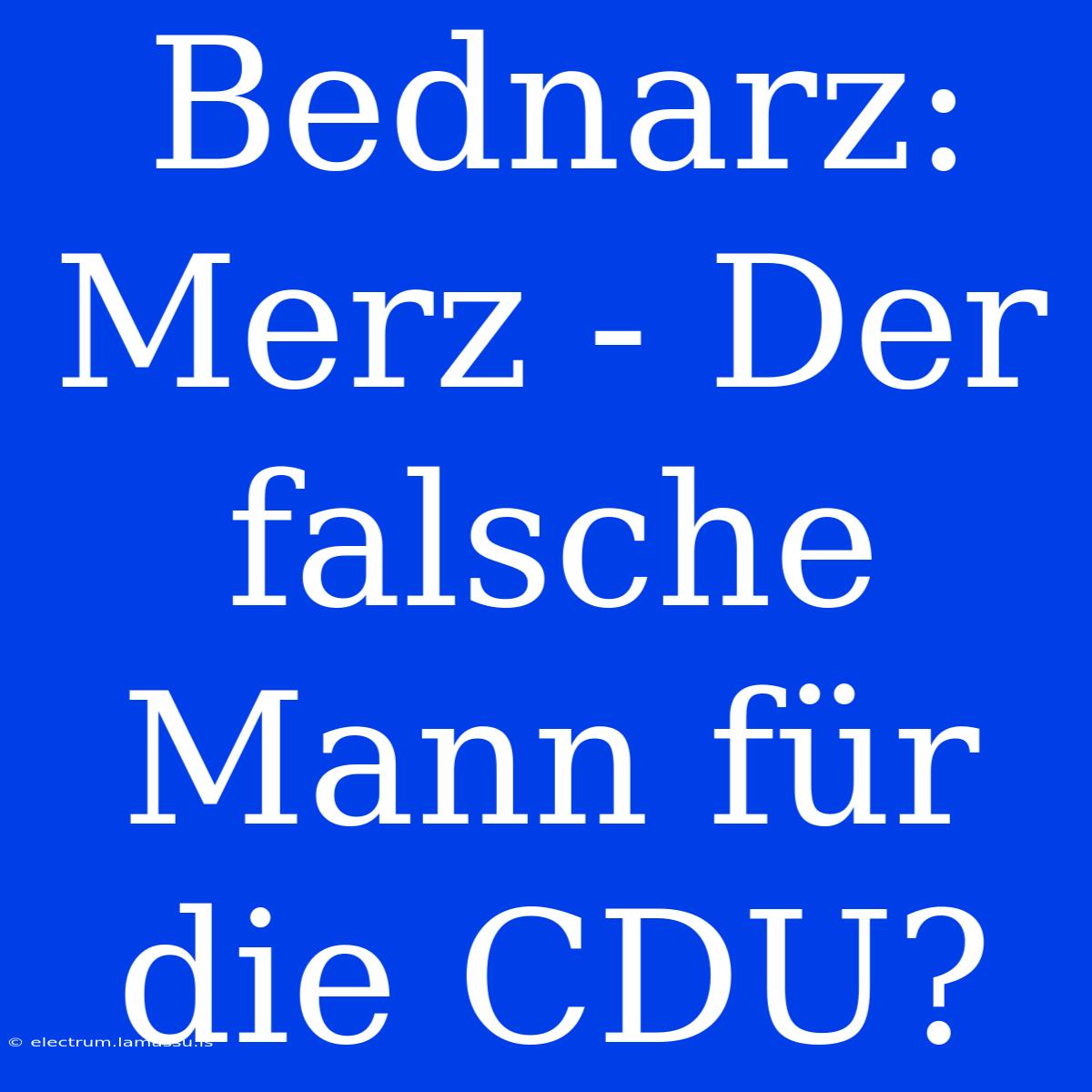 Bednarz: Merz - Der Falsche Mann Für Die CDU? 