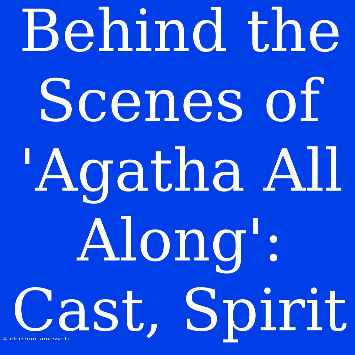 Behind The Scenes Of 'Agatha All Along': Cast, Spirit