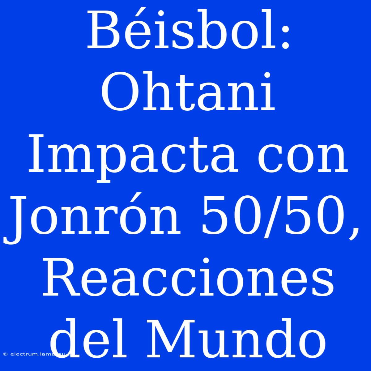 Béisbol: Ohtani Impacta Con Jonrón 50/50, Reacciones Del Mundo