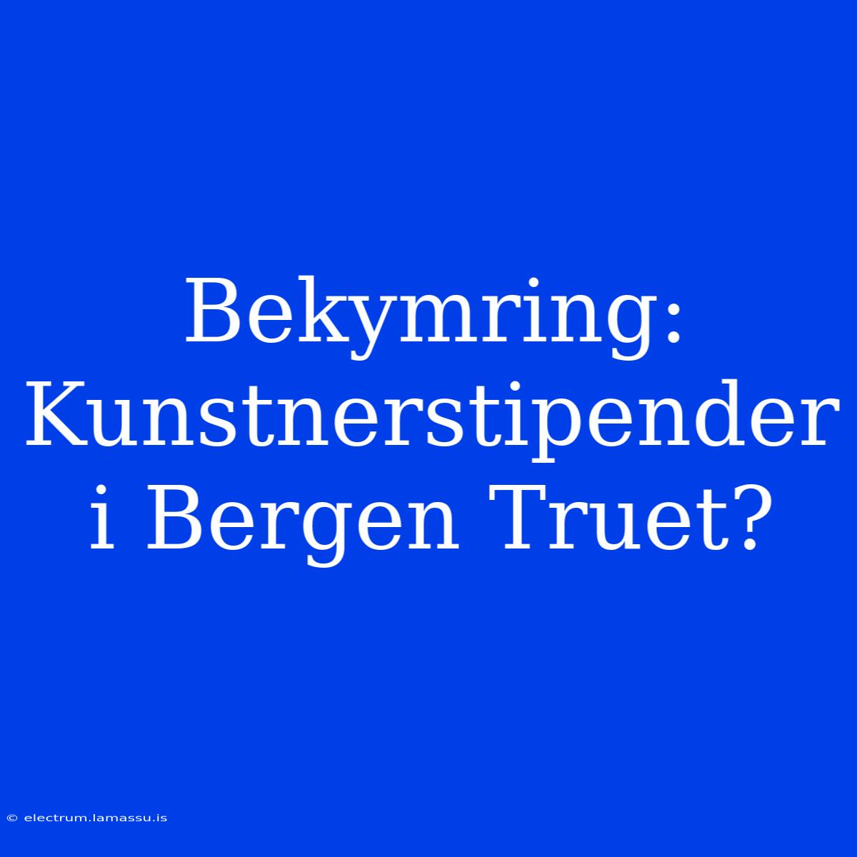 Bekymring: Kunstnerstipender I Bergen Truet?