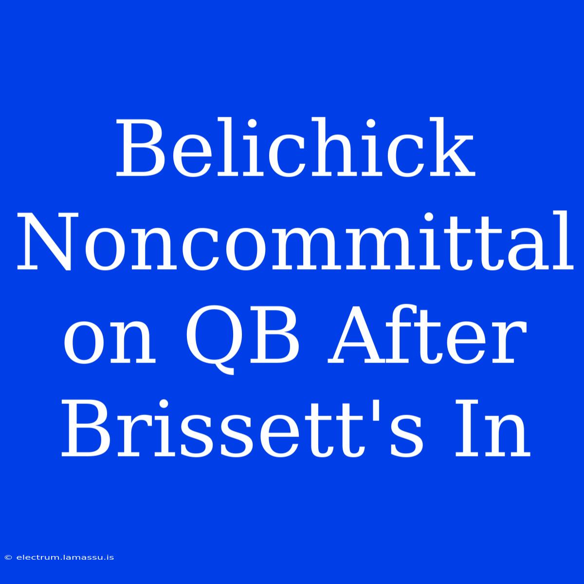 Belichick Noncommittal On QB After Brissett's In 