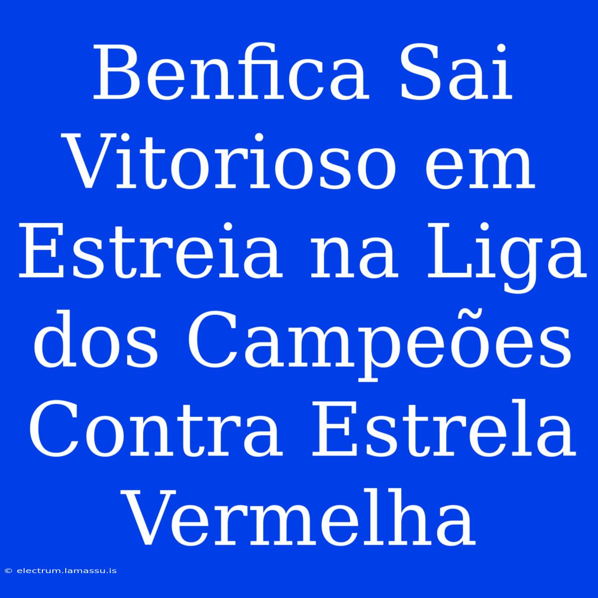 Benfica Sai Vitorioso Em Estreia Na Liga Dos Campeões Contra Estrela Vermelha