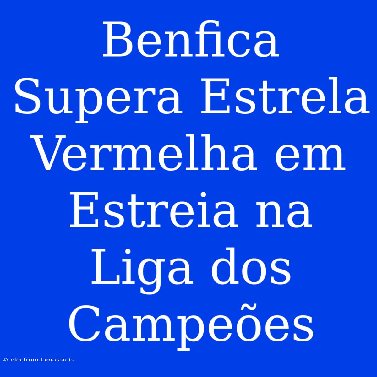 Benfica Supera Estrela Vermelha Em Estreia Na Liga Dos Campeões