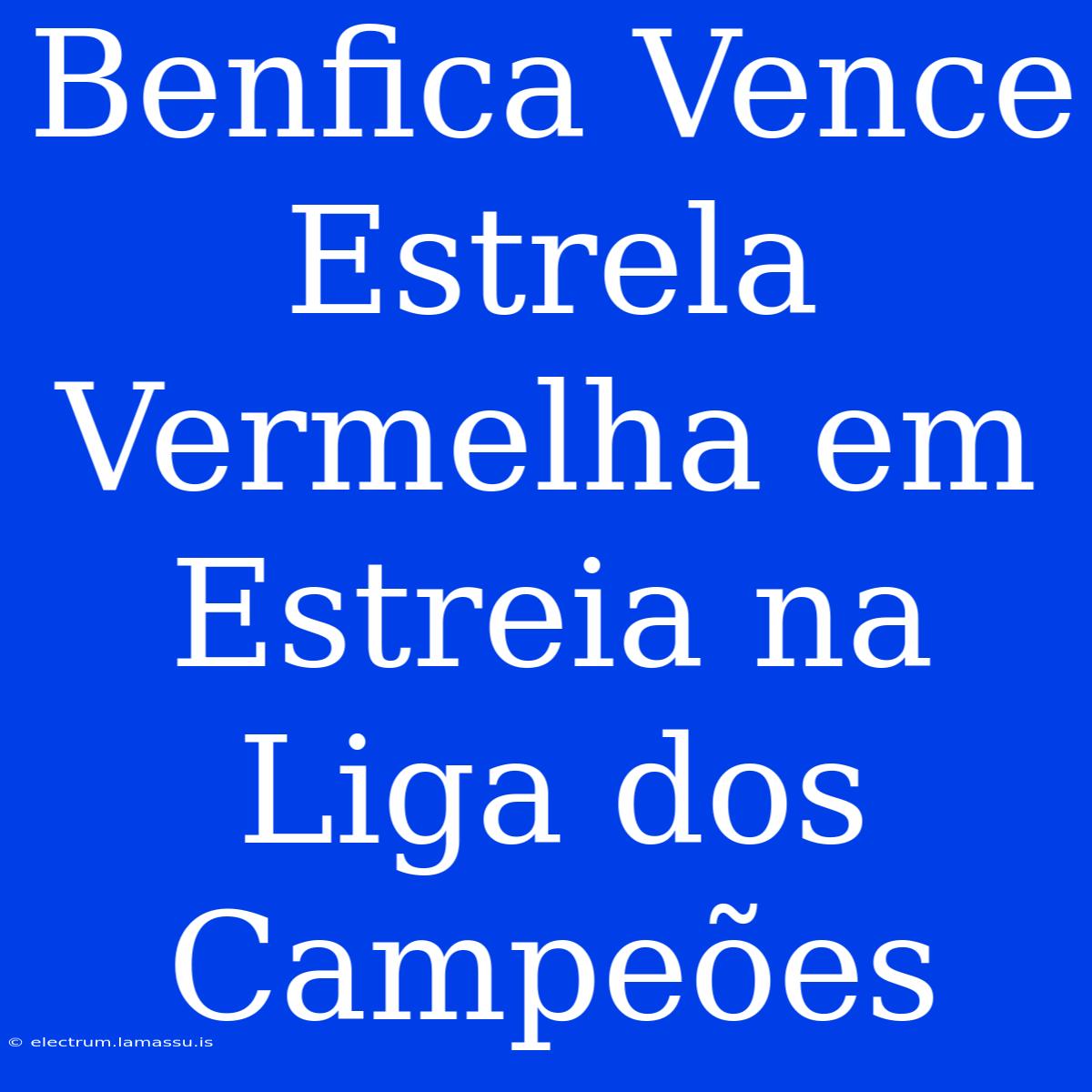 Benfica Vence Estrela Vermelha Em Estreia Na Liga Dos Campeões