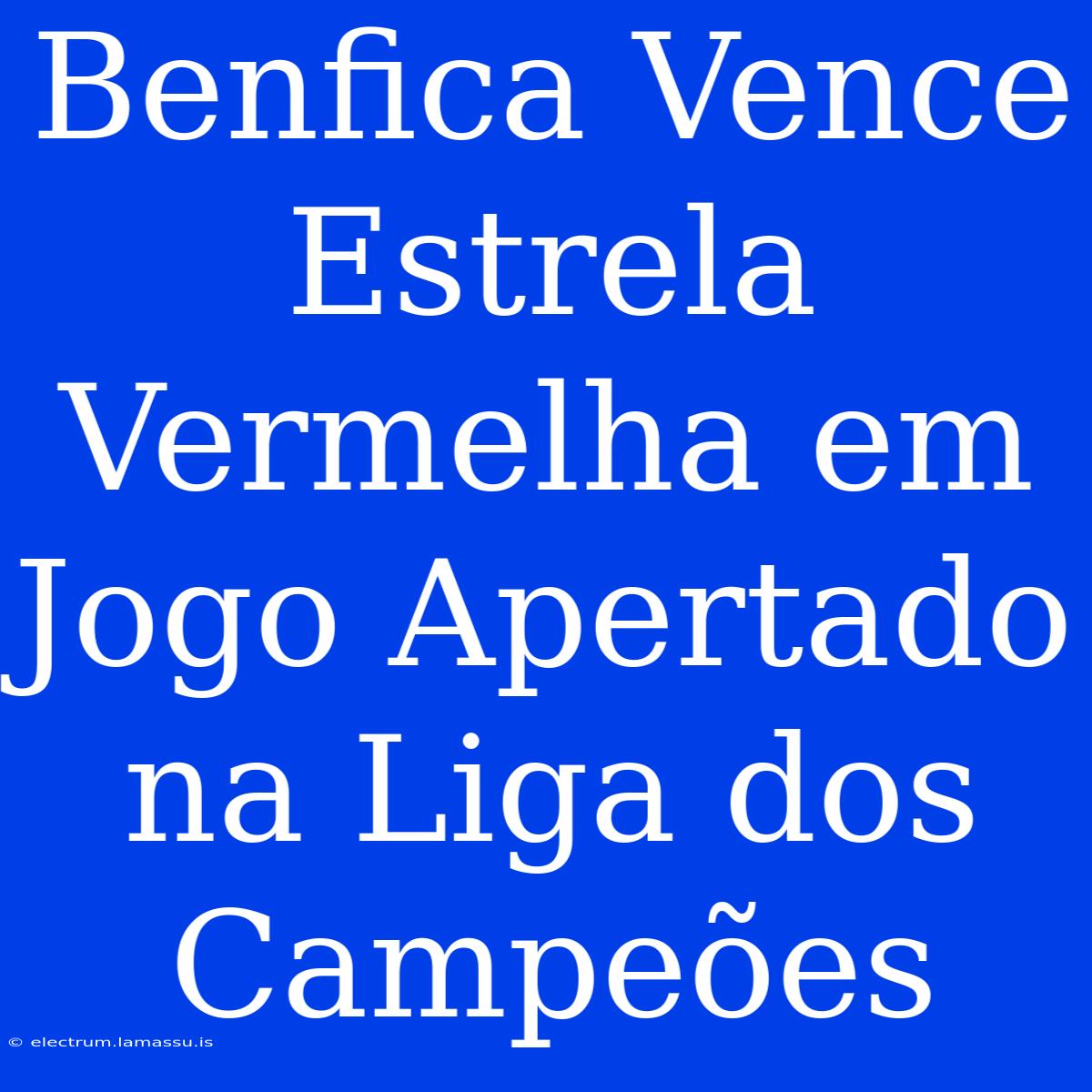 Benfica Vence Estrela Vermelha Em Jogo Apertado Na Liga Dos Campeões