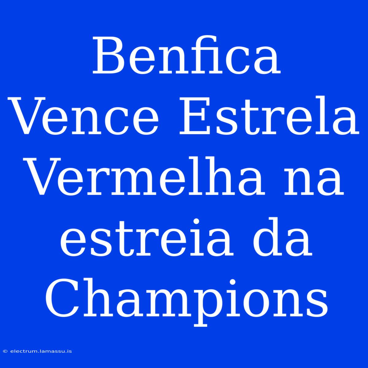 Benfica Vence Estrela Vermelha Na Estreia Da Champions