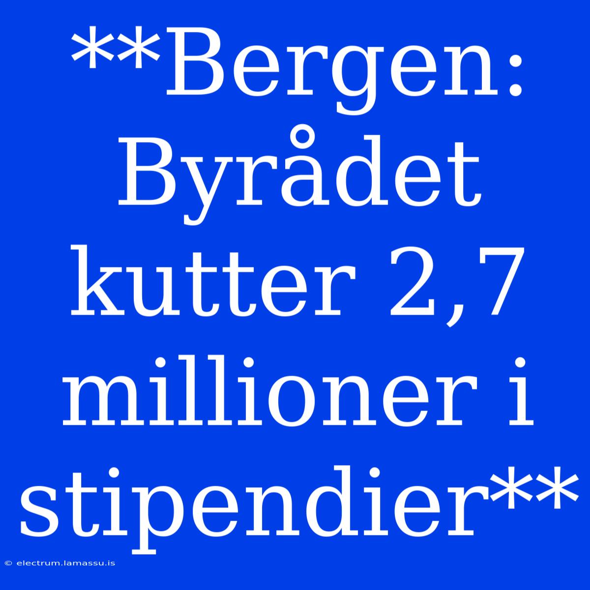 **Bergen: Byrådet Kutter 2,7 Millioner I Stipendier**