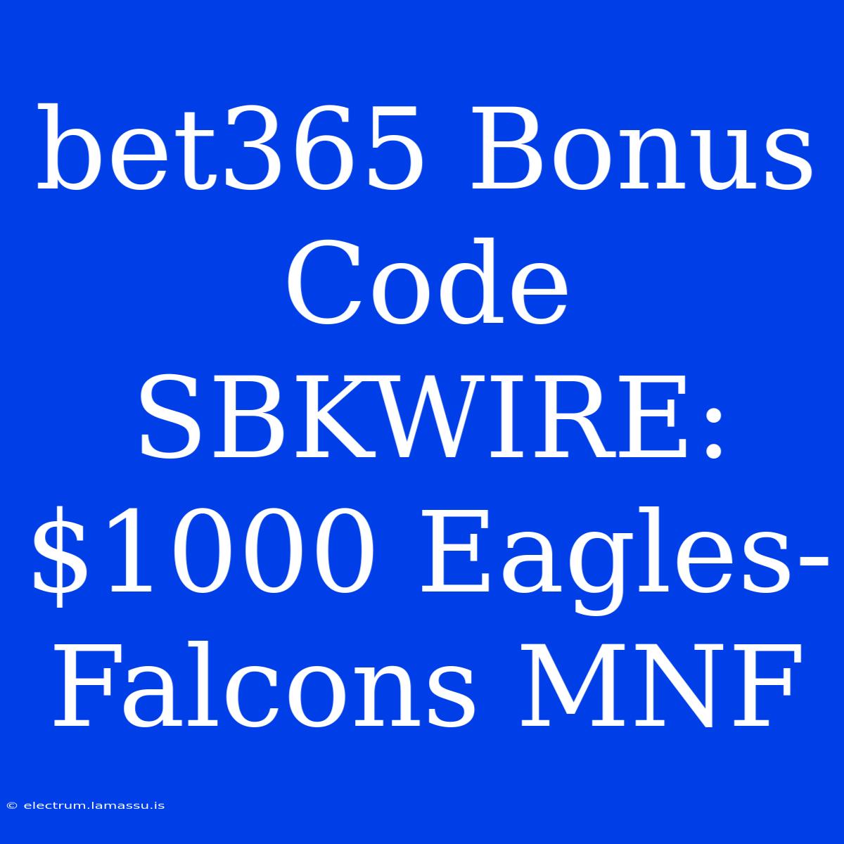 Bet365 Bonus Code SBKWIRE: $1000 Eagles-Falcons MNF