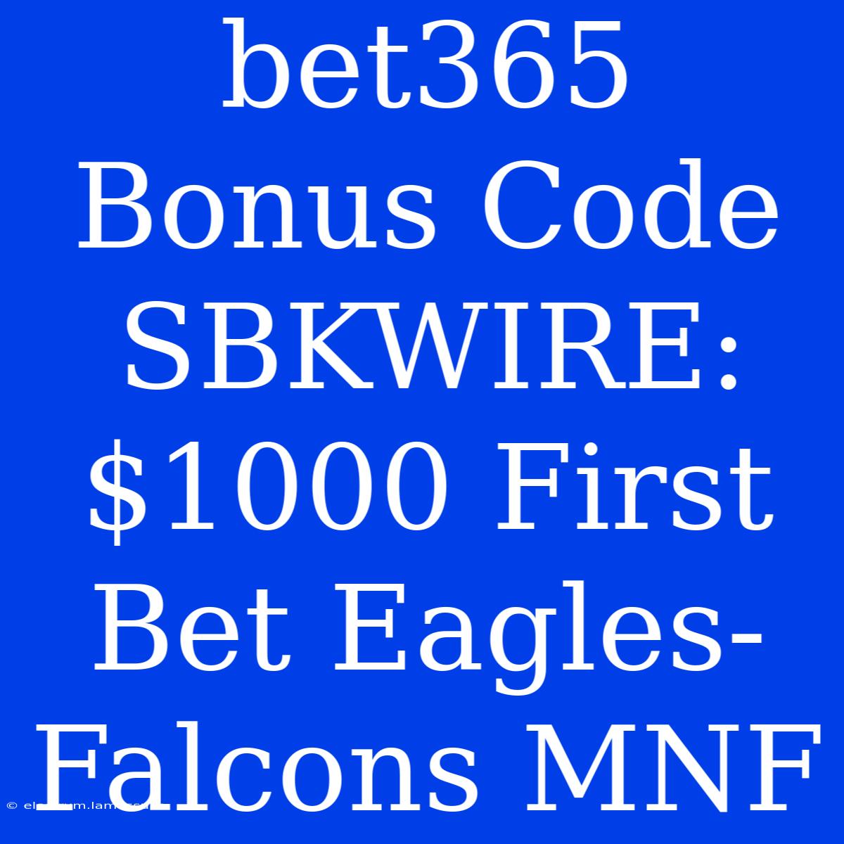 Bet365 Bonus Code SBKWIRE: $1000 First Bet Eagles-Falcons MNF