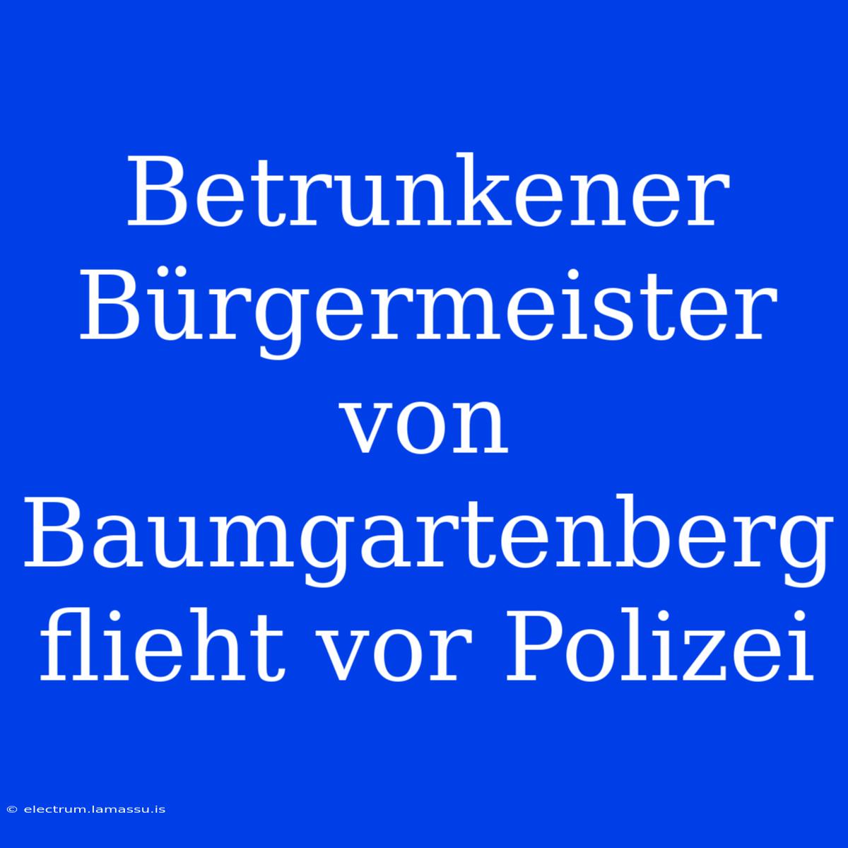 Betrunkener Bürgermeister Von Baumgartenberg Flieht Vor Polizei