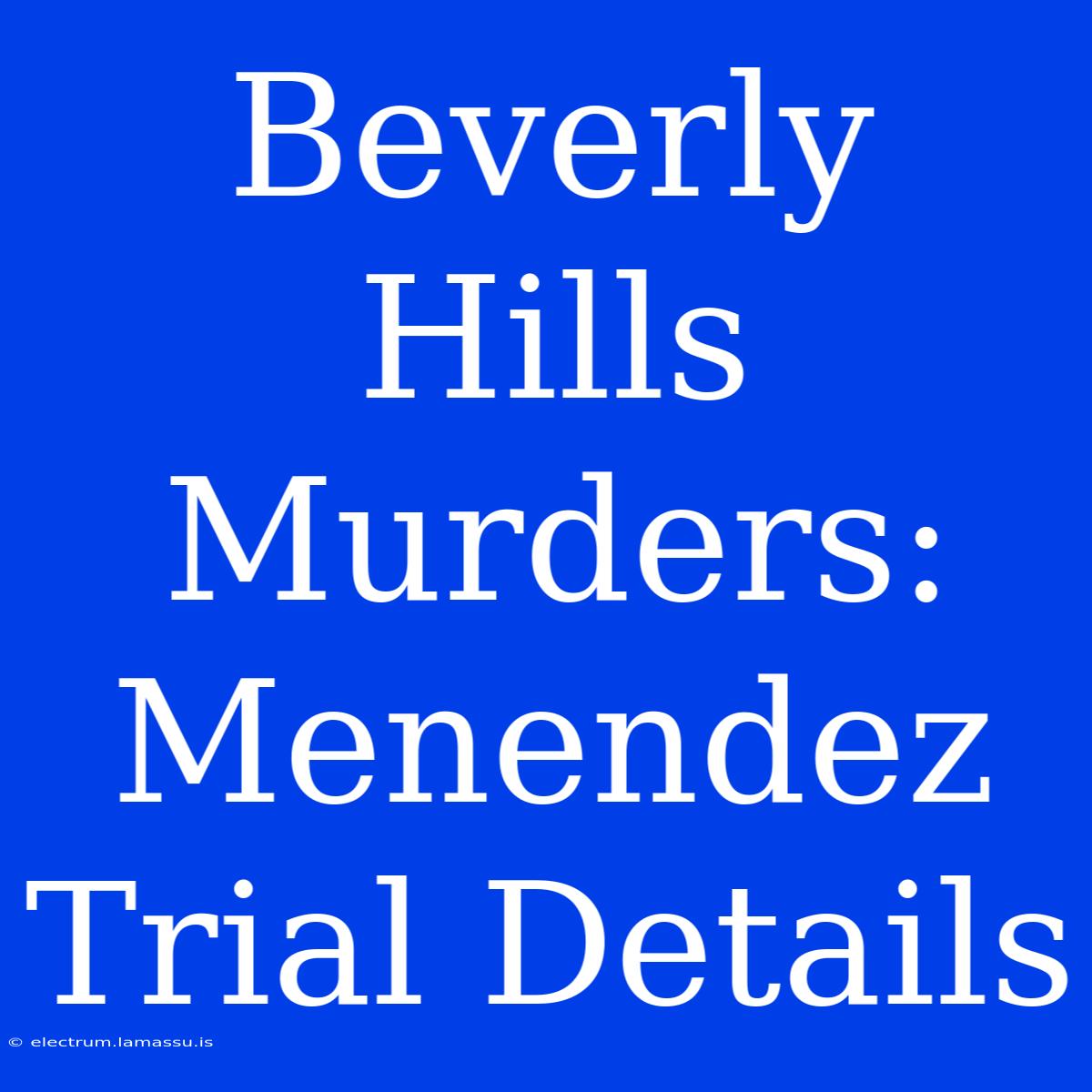 Beverly Hills Murders: Menendez Trial Details