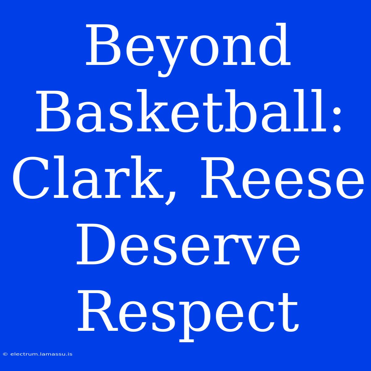 Beyond Basketball: Clark, Reese Deserve Respect