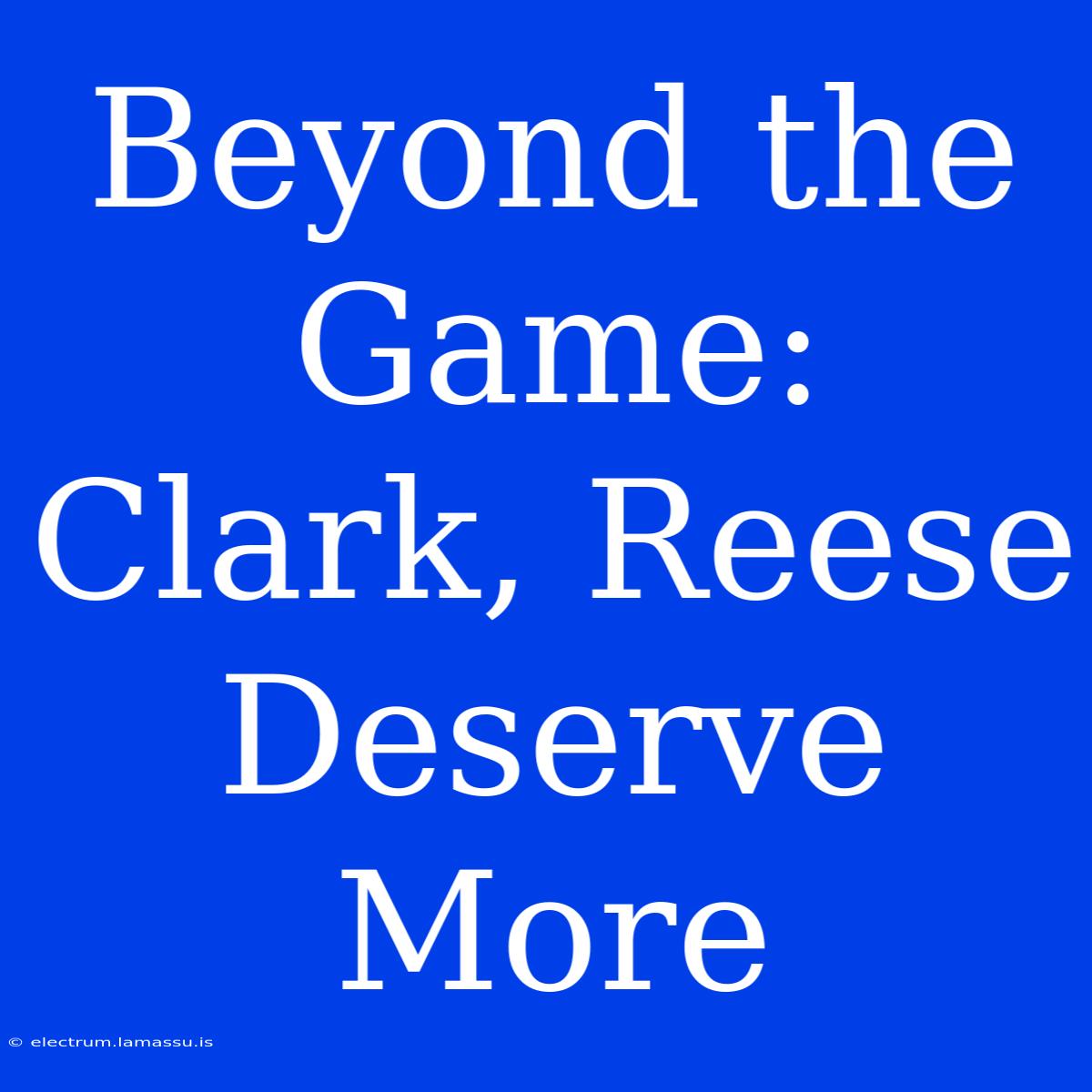 Beyond The Game: Clark, Reese Deserve More