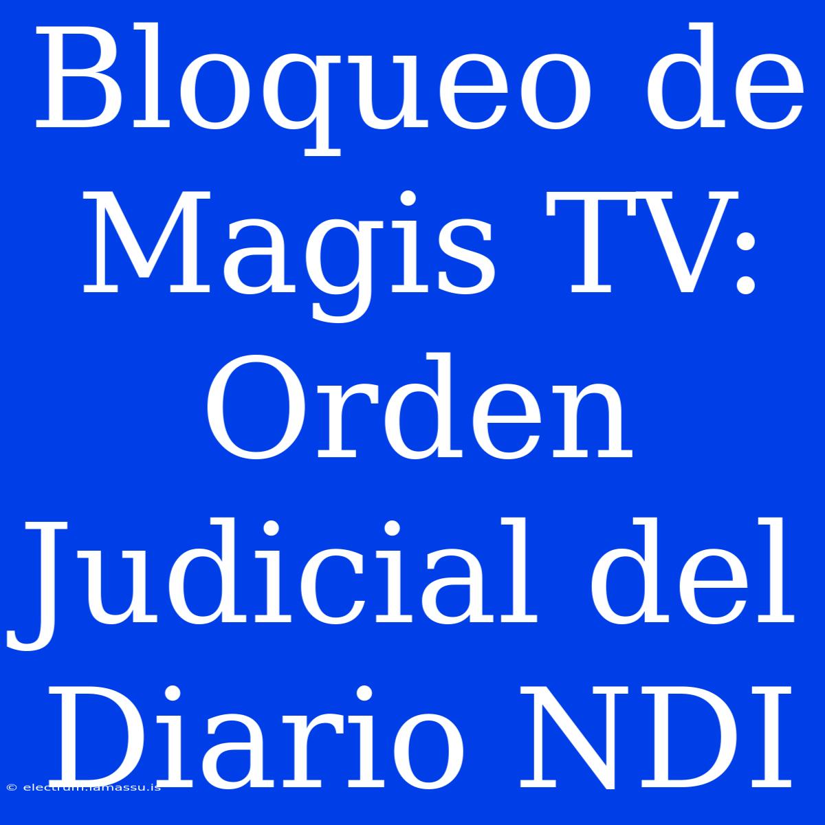 Bloqueo De Magis TV: Orden Judicial Del Diario NDI