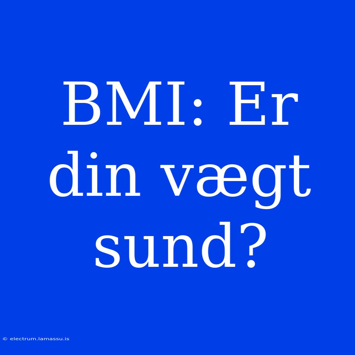 BMI: Er Din Vægt Sund?