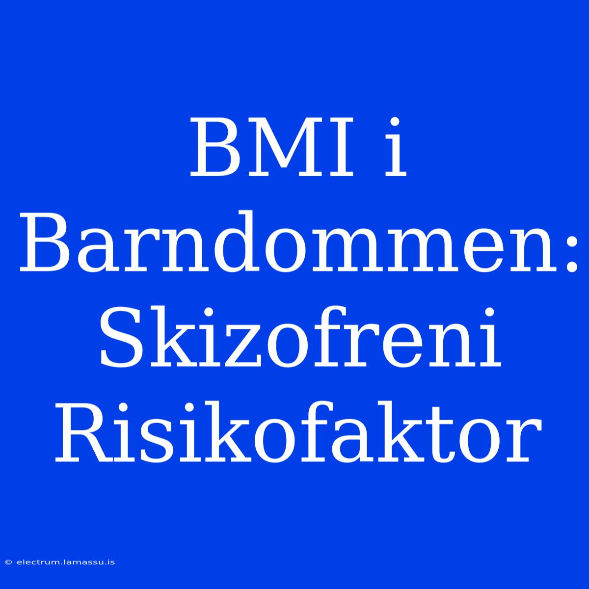 BMI I Barndommen: Skizofreni Risikofaktor