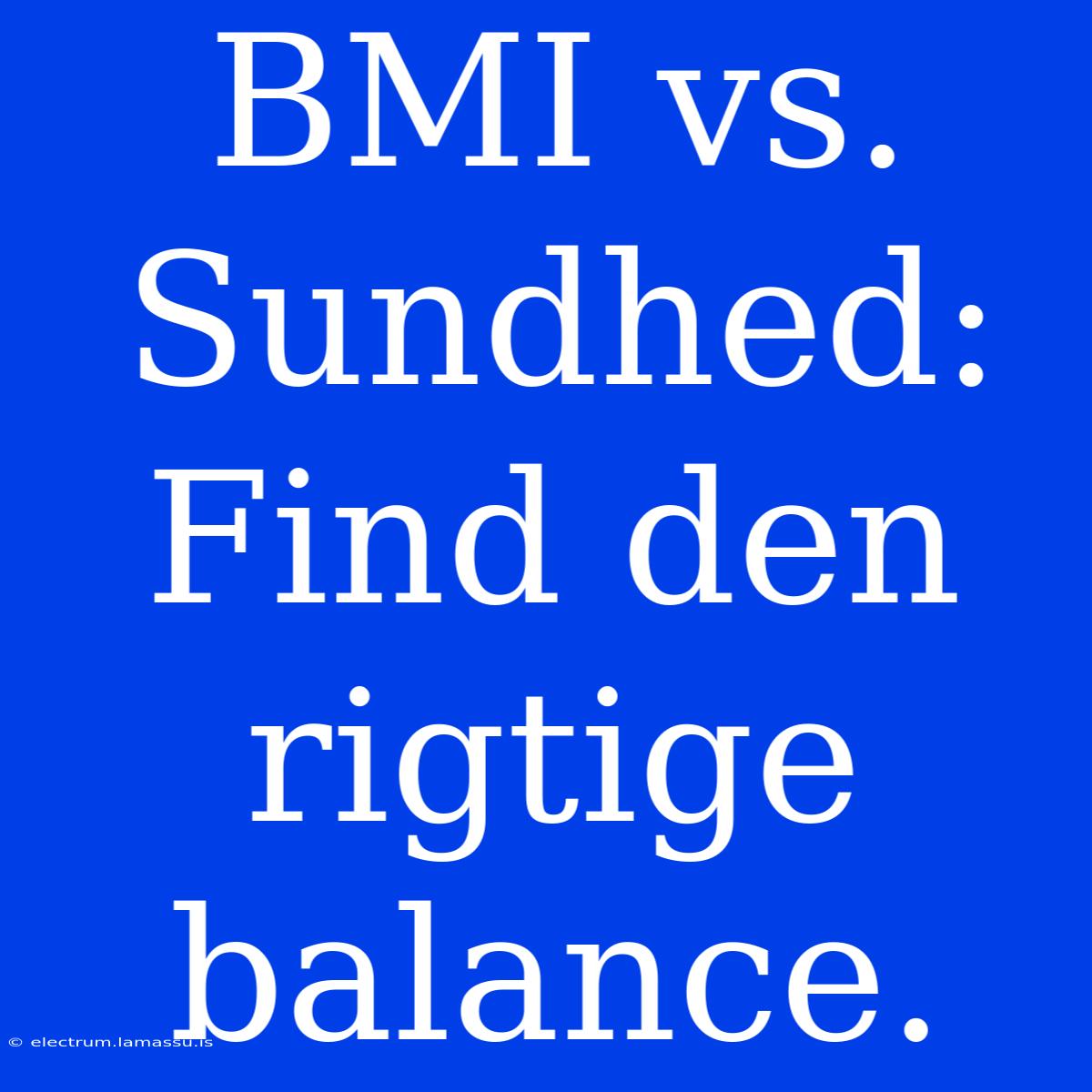 BMI Vs. Sundhed: Find Den Rigtige Balance.