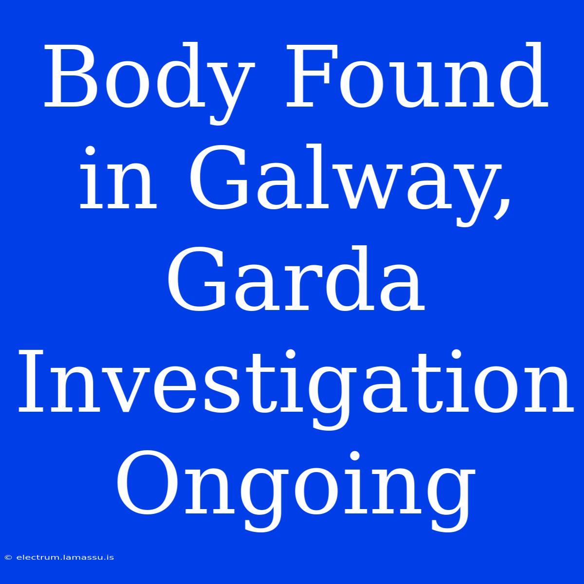 Body Found In Galway, Garda Investigation Ongoing