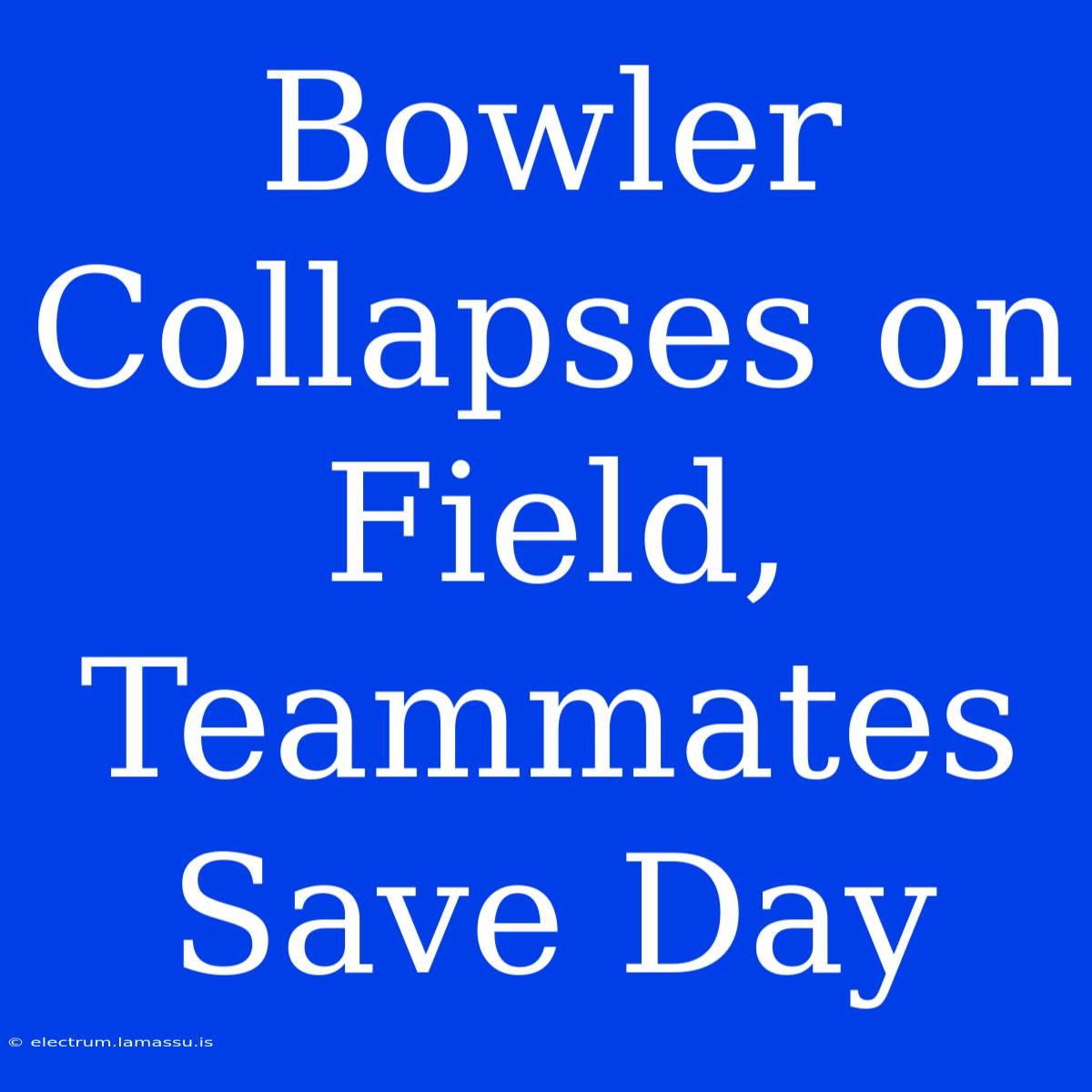 Bowler Collapses On Field, Teammates Save Day