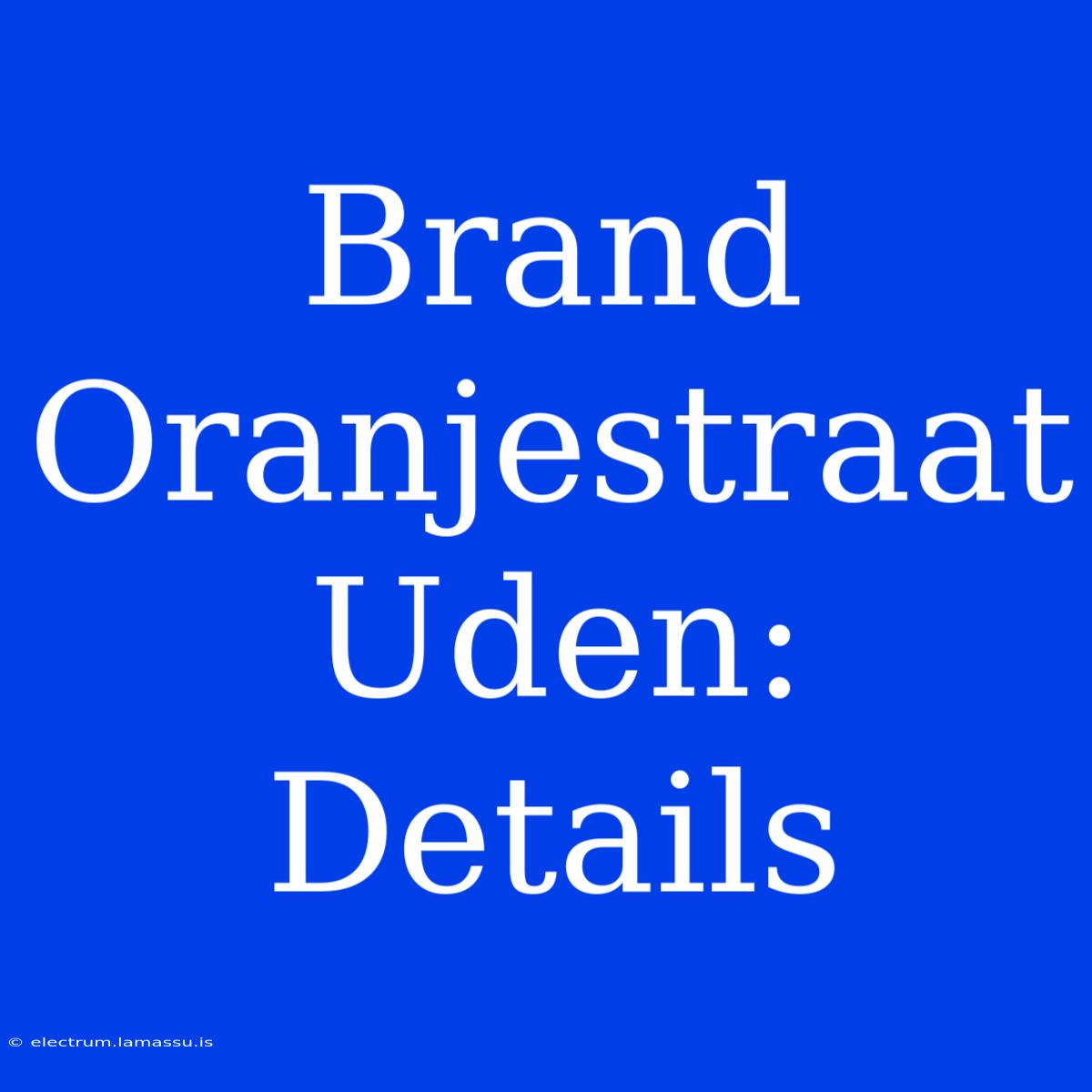 Brand Oranjestraat Uden: Details