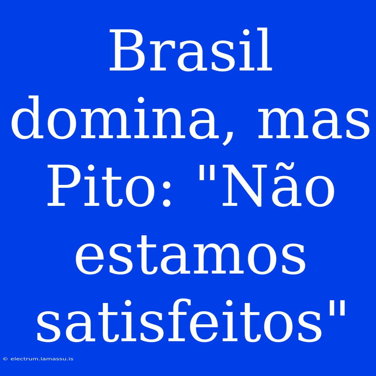 Brasil Domina, Mas Pito: 