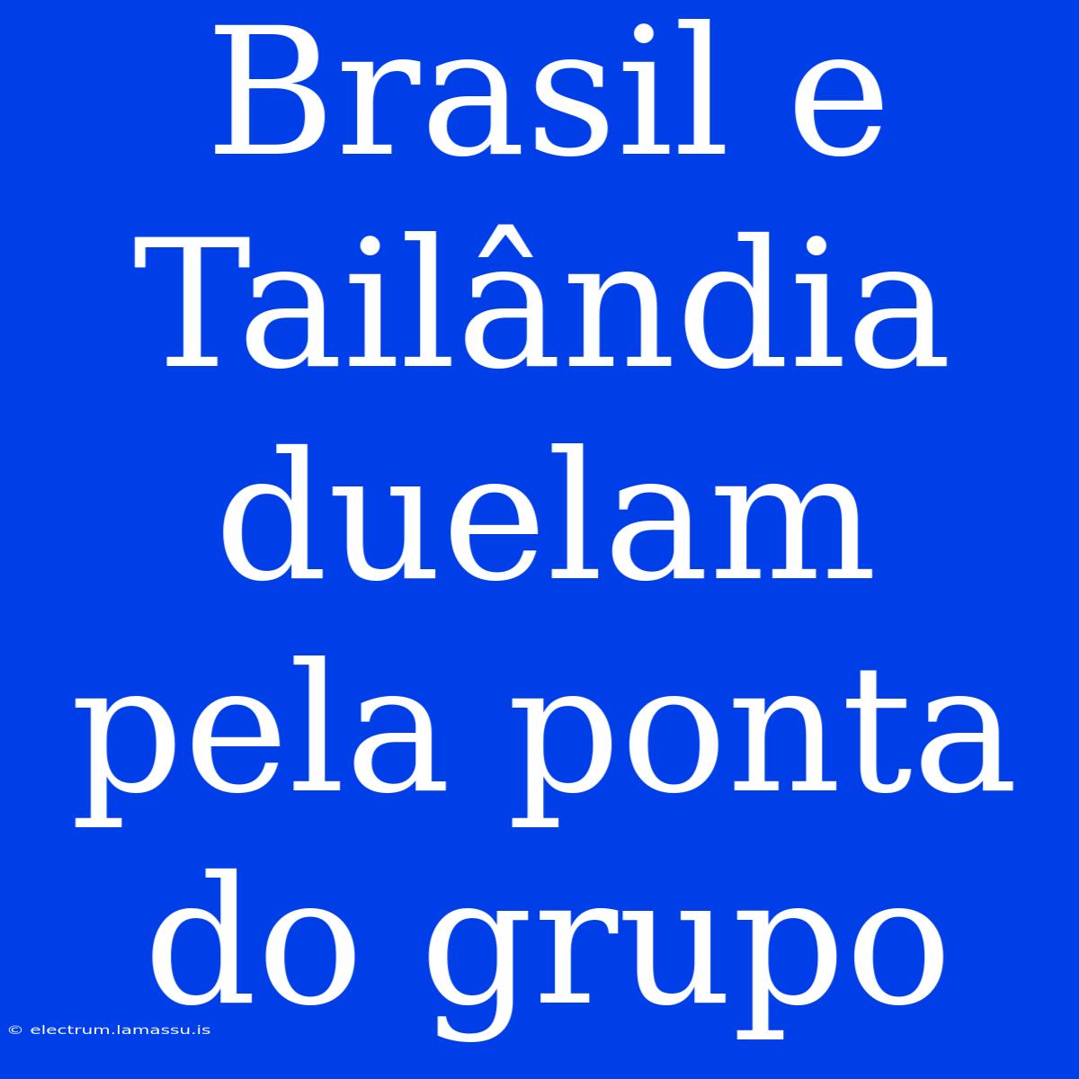 Brasil E Tailândia Duelam Pela Ponta Do Grupo