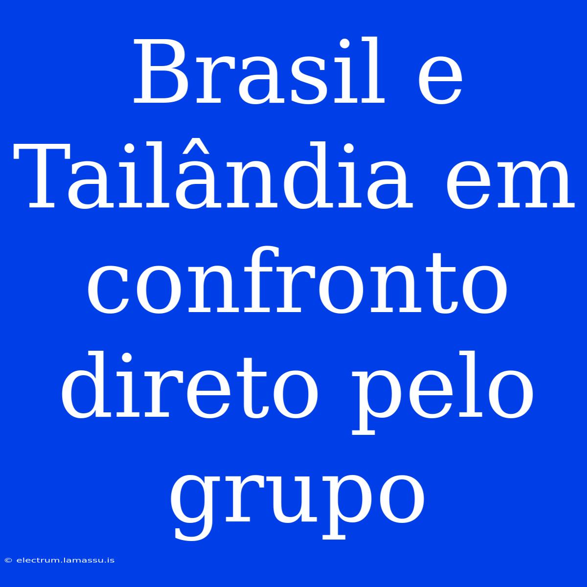 Brasil E Tailândia Em Confronto Direto Pelo Grupo