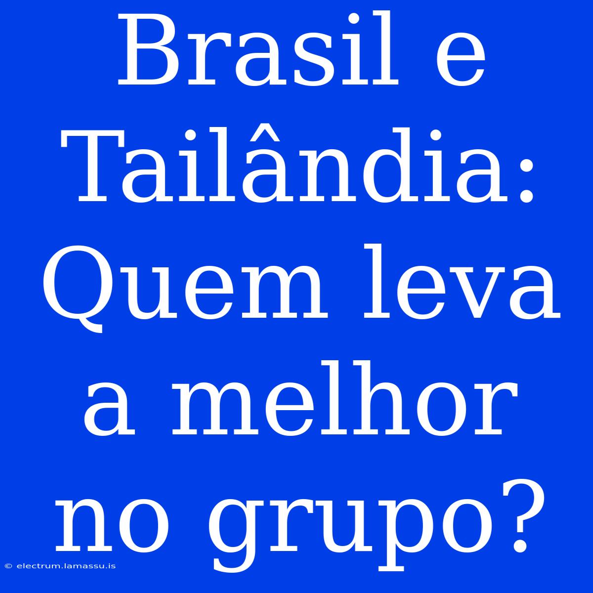 Brasil E Tailândia: Quem Leva A Melhor No Grupo?